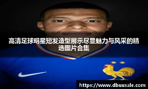 高清足球明星短发造型展示尽显魅力与风采的精选图片合集